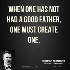 When One Has Not Had A Good Father One Must Create One Friedrich Nietzsche German Philosopher Friedrich Nietzsche Good Father Quotes Nietzsche Quotes