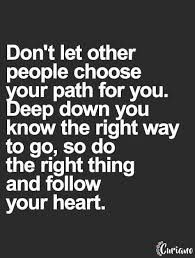 When times are tough, i always look for inspiring quotes to help me get through it. Life Quote Don T Let Other People Choose Your Path For You Deep Down You Know The Right Way To Go So D Inspirational Quotes Life Quotes Inspirational Words