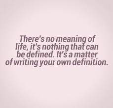There S No Meaning Of Life It S Nothing That Can Be Defined It S A Matter Of Writing Your Own Definition Meaning Of Life Meant To Be Quotes About Everything
