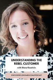 49. Understanding The Rebel Customer with Diana Goodwin — We Wild Women