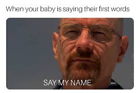 Walter white says say my name in 8 different languages. You Re Daddy You Re Heisenberg Dankmemes