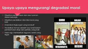 Degradasi moral adalah penurunan tinkah laku manusia akibat tidak mengikuti hati nurani karena kurangnya kesadaran diri terhadap kewajiban. Degradasi Moral Menurunkan Kualitas Generasi Muda Bangsa Indonesia Ppt Download