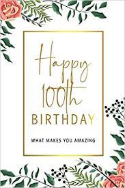 Maybe you would like to learn more about one of these? Happy 100th Birthday What Makes You Amazing One Hundredth Birthday Gift Sentimental Journal Keepsake With Inspirational Quotes For Women Write 20 Girl Personalized Book Better Than A Card Cards Bogus Birthday