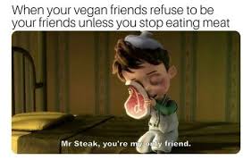 Memes Mr Steak You Re My Only Friend When Your Vegan Friends Refuse To Be Your Friends Unless You Stop Eating Meat Mr St Funny Pictures Memes Friends Funny