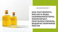Как растворить масло в воде: солюбилизаторы полисорбат, пентиленгликоль,  водорастворимое масло