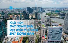 Khái niệm bất động sản? Đặc điểm của thị trường bất động sản