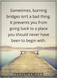 Jay weatherill quote there is an opportunity for us to. Moving On Quotes Sometimes Burning Bridges Isn T A Bad Thing It Prevents You From Going Back Quotes About Moving On Moving On Tattoos Burning Bridges Quotes