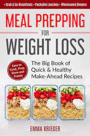 Healthy easy recipes for weight loss. Meal Prepping For Weight Loss The Big Book Of Quick Healthy Make Ahead Recipes Easy To Cook Prep Store Freeze Packable Lunches Grab Go Breakfasts Wholesome Dinners 120 Recipes With