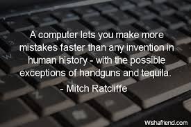 Computers can and do make mistakes, but only when they are running. Mitch Ratcliffe Quote A Computer Lets You Make More Mistakes Faster Than Any Invention In Human History With The Possible Exceptions Of Handguns And Tequila