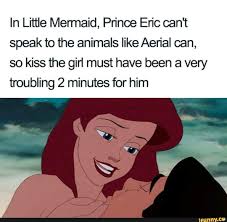 In Little Mermaid Prince Eric Can T Speak To The Animals Like Aerial Can So Kiss The Girl Must Have Been A Very Troubling 2 Minutes For Him Ifunny Funny