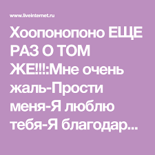 мне очень жаль прости меня благодарю тебя я люблю тебя Hooponopono Eshe Raz O Tom Zhe Mne Ochen Zhal Prosti Menya Ya Lyublyu Tebya Ya Blagodaryu Tebya Mir Menya Obsuzhdenie Na Liveinternet Rossijskij S Mir Tomi Zdorove