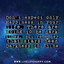 Don T Expect Only Happiness In Your Life There Are Going To Be Dark Times But Remember That Stars Need Darkness In Order To Shine Words Quotes Inspirational Quotes Love Me Quotes
