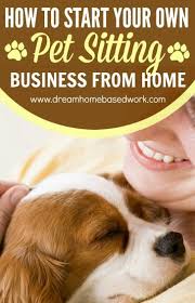 How To Start Your Own Pet Sitting Business From Home Pet Sitting Business Pet Care Business Pet Sitting
