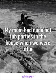 My Mom Had Nude Hot Tub Parties In The House When We Were Little