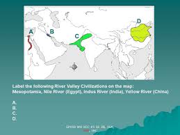 There is a printable worksheet available for download here so you can take the quiz with pen and paper. D A B C Label The Following River Valley Civilizations On The Map Ppt Video Online Download