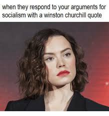 Sooner or later you wake up to reality. When They Respond To Your Arguments For Socialism With A Winston Churchill Quote Socialism Meme On Me Me
