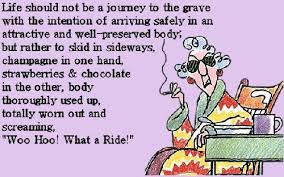 Life Should Not Be A Journey To The Grave With The Intention Of Arriving Safely In A Pretty And Well Preserved Body But Rather To Ski Maxine Intentions Jokes