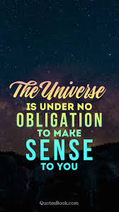 Enjoy reading and share 100 famous quotes about no obligations with everyone. The Universe Is Under No Obligation To Make Sense To You Quotesbook