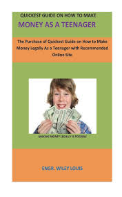 How to make money as a teenager without a job? Quickest Guide On How To Make Money As A Teenager The Purchase Of Quickest Guide On How To Make Money Legally As A Teenager With Recommended Online Site Louis Engr Wiley 9781987746204
