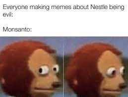 Everyone Making Memes About Nestle Being Evil Monsanto Guess Who S Next Meme On Me Me