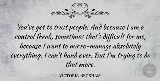 Share motivational and inspirational quotes about control freak. Victoria Beckham You Ve Got To Trust People And Because I Am A Control Quotetab