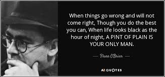 Flann O Brien Quote When Things Go Wrong And Will Not Come Right Though