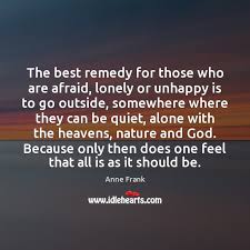 The Best Remedy For Those Who Are Afraid Lonely Or Unhappy Is Idlehearts
