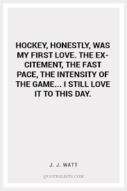 The intensity of the conviction that a hypothesis is true has no bearing on whether it is true or not. True Love Quote Hockey Honestly Was My First Love The Excitement The Fast Pace The Intensity Of The Game I Still Love It To This Day Quoteslists Com Number One