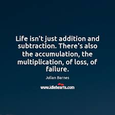 Life Isn T Just Addition And Subtraction There S Also The Accumulation The Multiplication Idlehearts