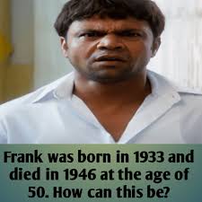 Frank was born in 1933 and died in 1946 at the age of 50. How can this be?  Answer here 👉
