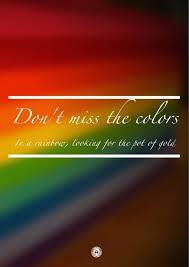 Don T Miss The Colors In A Rainbow Looking For The Pot Of Gold My World Quotes World Quotes Meaningful Words