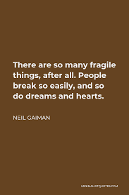 Neil Gaiman Quote: There Are So Many Fragile Things, After All. People  Break So Easily, And So Do Dreams And Hearts.