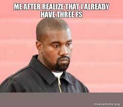 Me After Realize That I Already Have Three Fs Kanye West Make A Meme