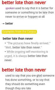 Better late than never is not half so good a maxim as better never late. What Does The Expression Late Better Than Never Mean Quora