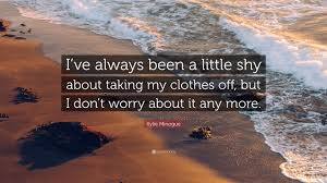 Also known mononymously as kylie) is an australian singer, songwriter and actress. Kylie Minogue Quote I Ve Always Been A Little Shy About Taking My Clothes Off But I Don T Worry About It Any More 7 Wallpapers Quotefancy