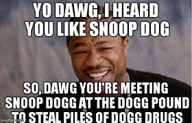 Yo Dawg Heard You Meme Imgflip