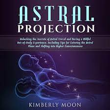 I am going to invite you to check out an entry where i talk about the differences between a lucid dream and astral pr. Astral Projection Unlocking The Secrets Of Astral Travel And Having A Willful Out Of Body Experience Including Tips For Entering The Astral Plane And Shifting Into Higher Consciousness By Kimberly Moon Audiobook