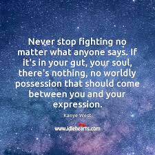 Never Stop Fighting No Matter What Anyone Says If It S In Your Idlehearts