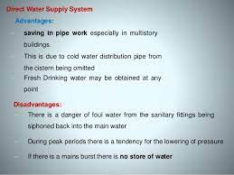 A direct water supply system is one where the raising main feeds directly the cold water taps and a multi point water heater. Cold Water Supply System Components