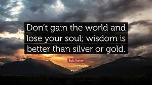 Bob Marley Quote Don T Gain The World And Lose Your Soul Wisdom Is Better Than