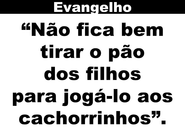 Resultado de imagem para não está certo tirar o pão dos filhos e jogá-lo aos cachorrinhos”"