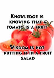 Knowledge Is Knowing That A Tomato Is A Fruit Wisdom Is Not Putting It In A Fruit Salad