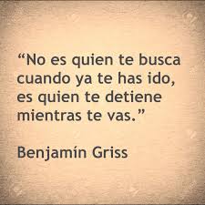 No Es Quien Te Busca Cuando Ya Te Has Ido Es Quien Te Detiene Mientras Te Vas Benjamin Griss Frases Sabias Frases Geniales Frases Bonitas