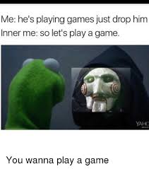 Easily add text to images or memes. Me He S Playing Games Just Drop Him Inner Me So Let S Play A Game Yahoo You Wanna Play A Game Funny Meme On Me Me