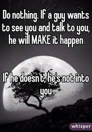 Do Nothing If A Guy Wants To See You And Talk To You He Will Make It Happen If He Doesn T He S Not Int Want You Quotes Talk To Me Quotes