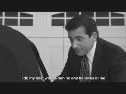 Check spelling or type a new query. I Do My Best Work When No One Believes In Me Michael Scott The Office Michael Scott The Office Michael Scott I Am Awesome