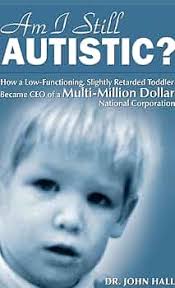 Am I Still Autistic? How a Low-Functioning, Slightly Retarded Toddler  Became the CEO of a Multi-Million Dollar Corporation: Hall, John:  9780615504667: Amazon.com: Books