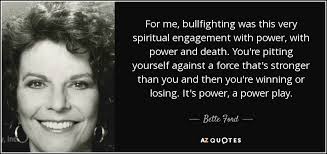 Bette Ford quote: For me, bullfighting was this very spiritual engagement  with power...