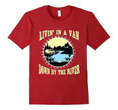 Designed by the creative minds of ripple junction. Living In A Van Down By The River Shirt Promotions