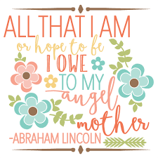 Abraham lincoln was the 16th president of the united states, serving from march 1861 until his assassination in april 1865. Abraham Lincoln Mother Quote Svg Scrapbook Cut File Cute Clipart Files For Silhouette Cricut Pazzles Free Svgs Free Svg Cuts Cute Cut Files
